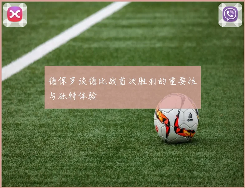 德保罗谈德比战首次胜利的重要性与独特体验