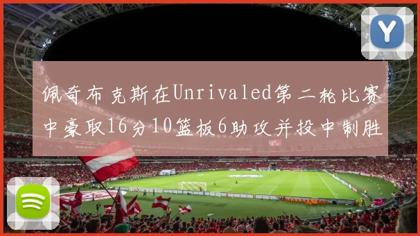 佩奇布克斯在Unrivaled第二轮比赛中豪取16分10篮板6助攻并投中制胜球