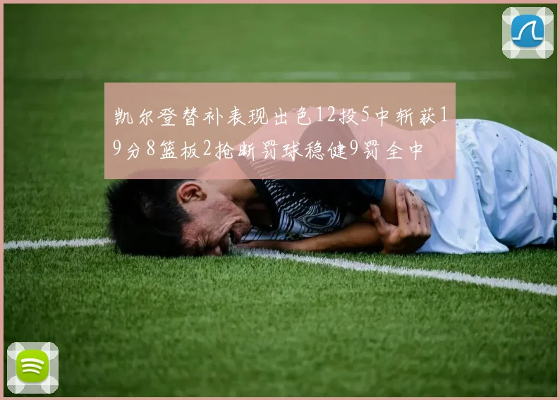 凯尔登替补表现出色12投5中斩获19分8篮板2抢断罚球稳健9罚全中