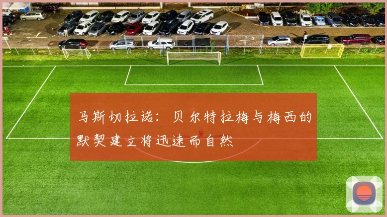 马斯切拉诺：贝尔特拉梅与梅西的默契建立将迅速而自然