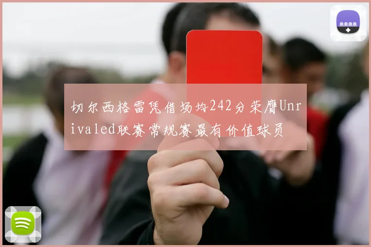 切尔西格雷凭借场均242分荣膺Unrivaled联赛常规赛最有价值球员