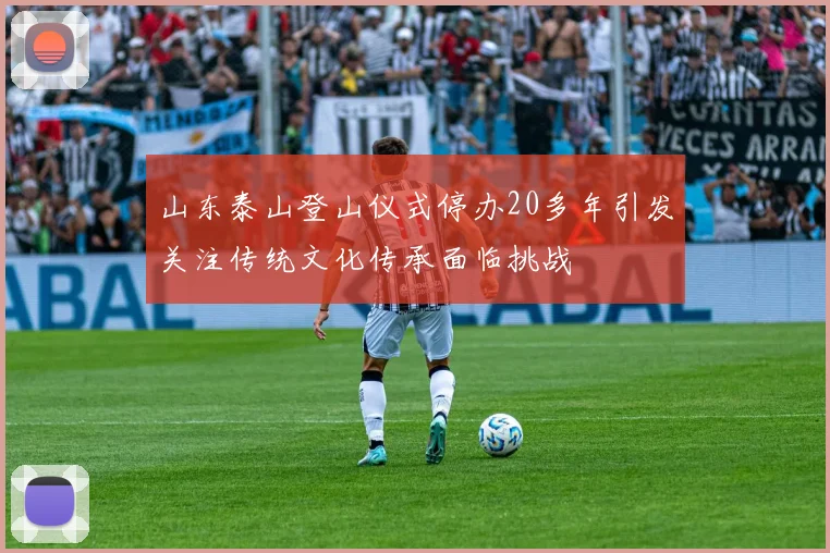 山东泰山登山仪式停办20多年引发关注传统文化传承面临挑战