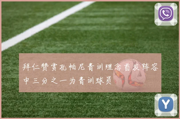 拜仁赞赏孔帕尼青训理念首发阵容中三分之一为青训球员