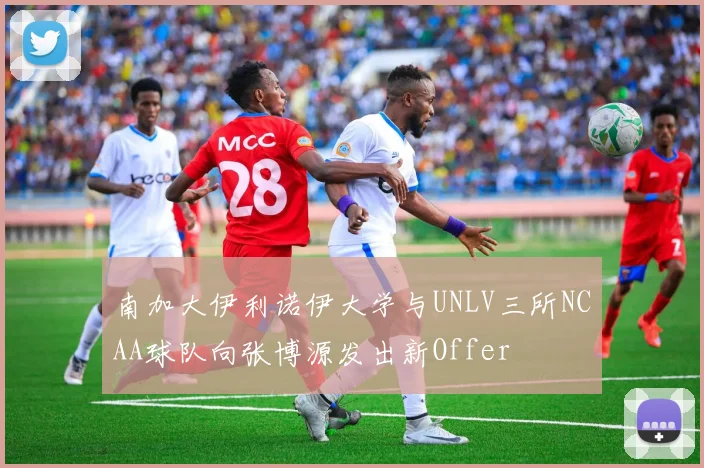 南加大伊利诺伊大学与UNLV三所NCAA球队向张博源发出新Offer