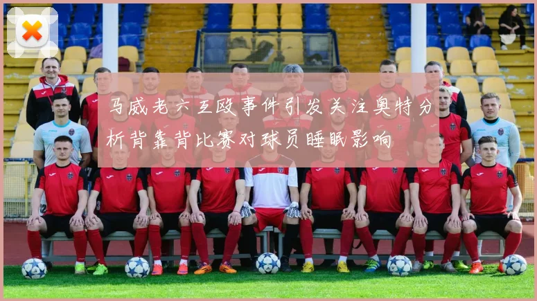 马威老六互殴事件引发关注奥特分析背靠背比赛对球员睡眠影响