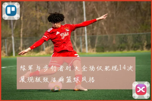 绿军与步行者对决全场仅犯规14次展现极致洁癖篮球风格