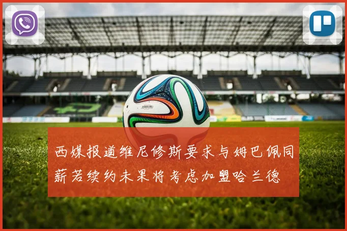西媒报道维尼修斯要求与姆巴佩同薪若续约未果将考虑加盟哈兰德