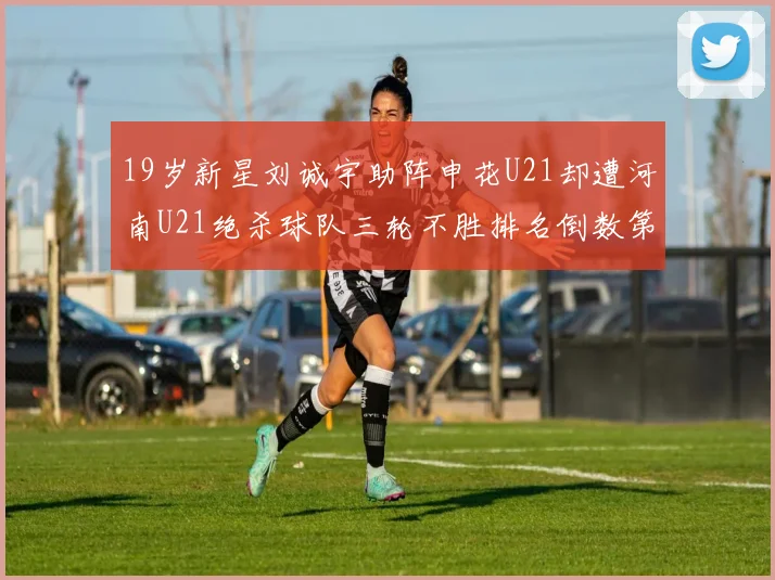19岁新星刘诚宇助阵申花U21却遭河南U21绝杀球队三轮不胜排名倒数第二