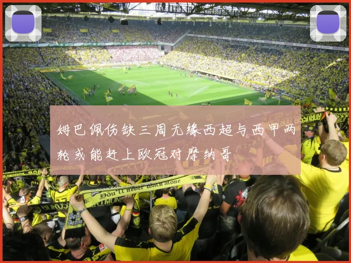 姆巴佩伤缺三周无缘西超与西甲两轮或能赶上欧冠对摩纳哥