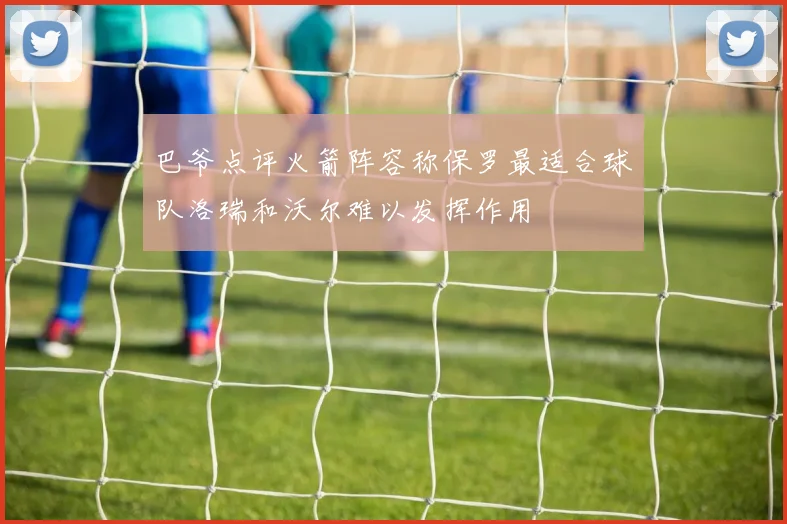 巴爷点评火箭阵容称保罗最适合球队洛瑞和沃尔难以发挥作用