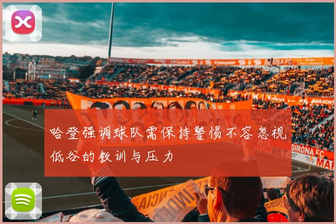 哈登强调球队需保持警惕不容忽视低谷的教训与压力