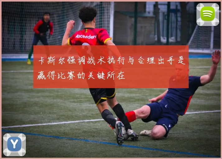 卡斯尔强调战术执行与合理出手是赢得比赛的关键所在