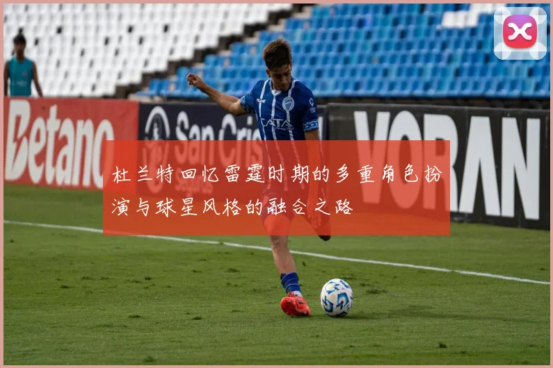 杜兰特回忆雷霆时期的多重角色扮演与球星风格的融合之路