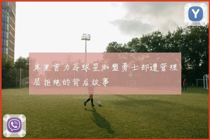 库里曾力荐球星加盟勇士却遭管理层拒绝的背后故事