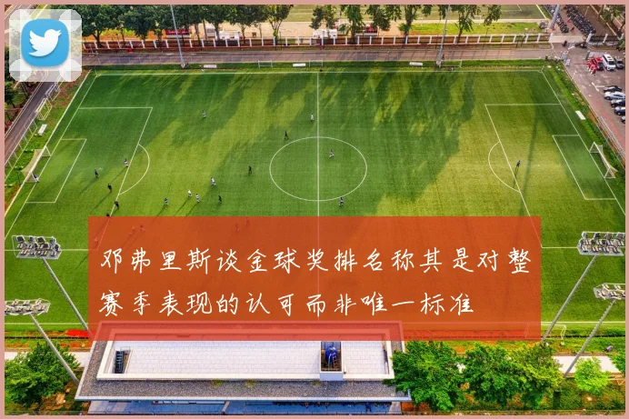 邓弗里斯谈金球奖排名称其是对整赛季表现的认可而非唯一标准