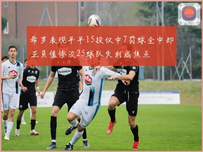 希罗表现平平15投仅中7罚球全中却正负值惨淡25球队失利成焦点
