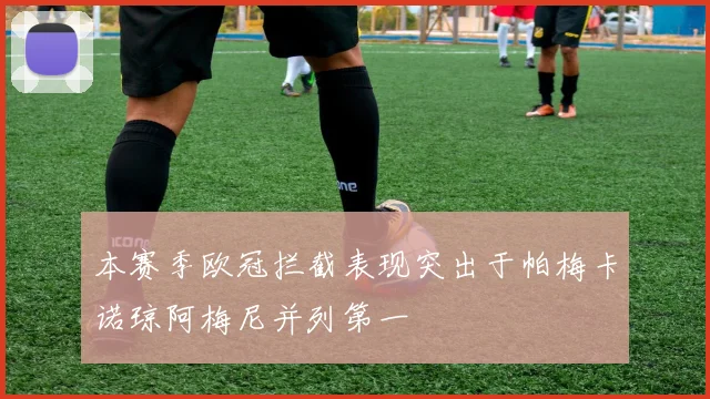 本赛季欧冠拦截表现突出于帕梅卡诺琼阿梅尼并列第一