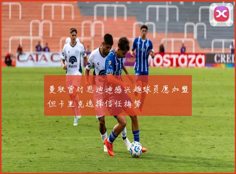 曼联曾对恩迪迪感兴趣球员愿加盟但卡里克选择信任梅努