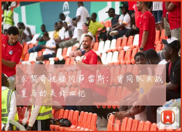 东契奇祝福冈萨雷斯：曾同队共战皇马的美好回忆