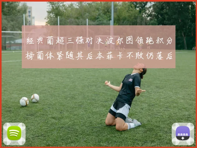 经典葡超三强对决波尔图领跑积分榜葡体紧随其后本菲卡不败仍落后八分