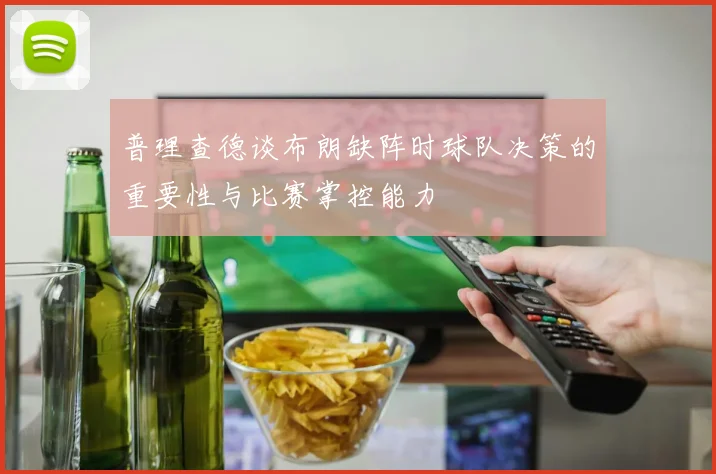 普理查德谈布朗缺阵时球队决策的重要性与比赛掌控能力