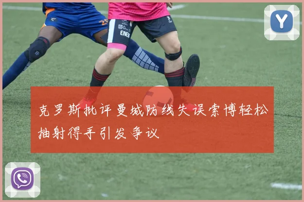 克罗斯批评曼城防线失误索博轻松抽射得手引发争议